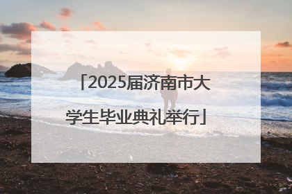 2025届济南市大学生毕业典礼举行